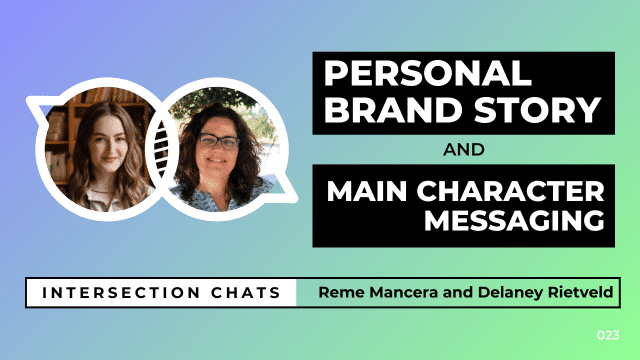 Promotional graphic for a live stream event titled Intersection Chats. The featured speakers are Reme Mancera and Delaney Rietveld. The main title reads Personal Brand Story and Main Character Messaging, written in bold white text on black boxes. Circular headshots of both speakers are positioned on the left side of the image. The background is a soft gradient of blue, teal, and green. A bottom bar includes the text: Intersection Chats – Reme Mancera and Delaney Rietveld. The episode number 023 is displayed in white text on the bottom right corner.