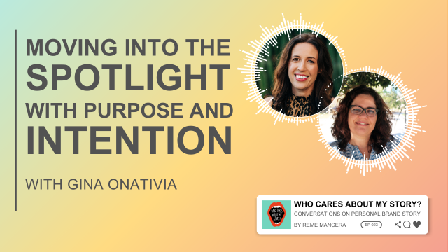 Podcast cover graphic with the title Moving into the spotlight with purpose and intention and subtitle with Gina Onativia. Two circular headshots appear on the right: Gina Onativia and Reme Mancera (curly hair, glasses). Includes the podcast label Who Cares About My Story? Conversations on Personal Brand Story by Reme Mancera, episode 023