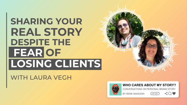 Podcast cover graphic with the title Sharing your real story despite the fear of losing clients and subtitle with Laura Vegh. Two circular headshots appear on the right: Laura Vegh and Reme Mancera (curly hair, glasses). Includes the podcast label Who Cares About My Story? Conversations on Personal Brand Story by Reme Mancera, episode 027