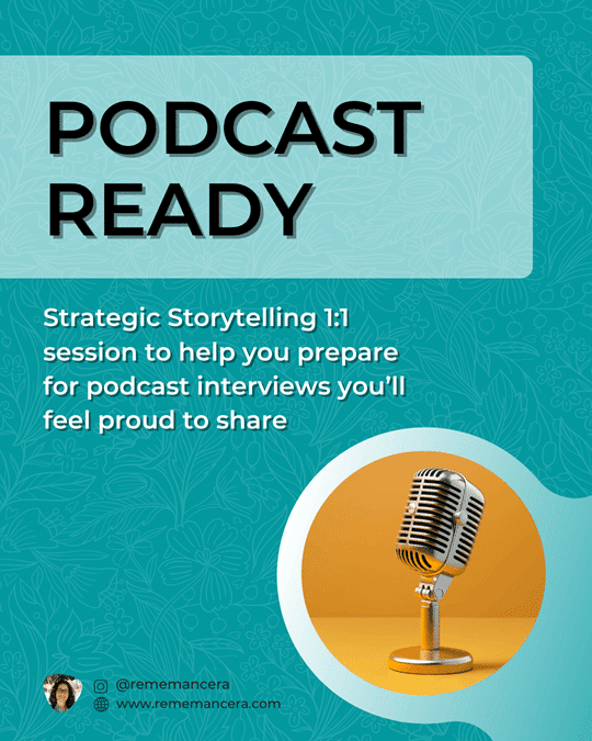 Teal graphic with a subtle botanical pattern promoting “PODCAST READY.” A vintage-style silver microphone appears against an orange background. Text reads: “Strategic Storytelling 1:1 session to help you prepare for podcast interviews you’ll feel proud to share.” At the bottom: @rememancera and www.rememancera.com By Reme Mancera - personal brand story strategist.